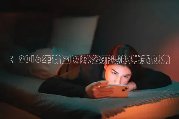 ：2016年美国网球公开赛的独家视角